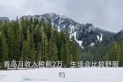 青島月收入稅前2萬(wàn)，生活會(huì)比較舒服嗎