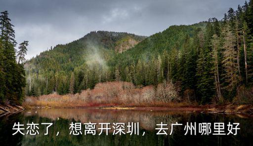 失戀去廣州哪里玩好,失戀之后去哪里旅游比較好