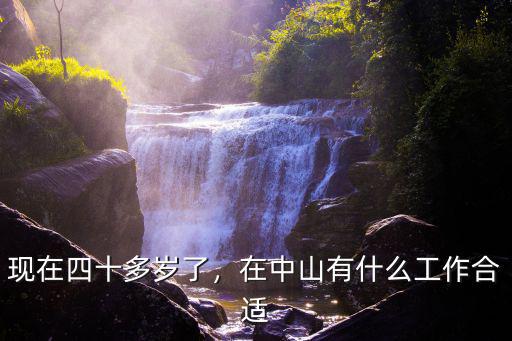 現在四十多歲了，在中山有什么工作合適