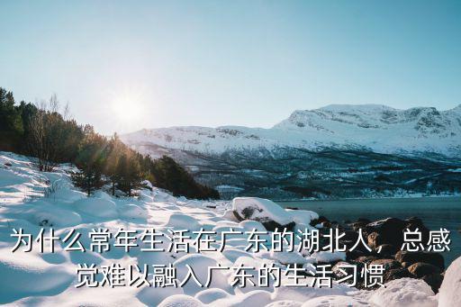 為什么常年生活在廣東的湖北人，總感覺難以融入廣東的生活習慣