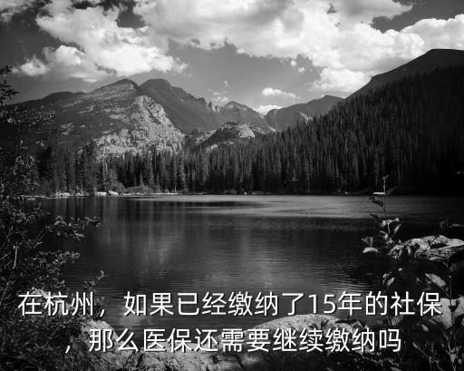 杭州醫保交多少年就不用交了,如果已經繳納了15年的社保