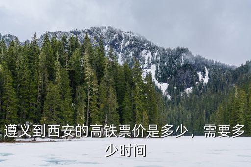 遵義到韶關(guān)高鐵票價(jià)多少錢,遵義到西安的高鐵票價(jià)是多少