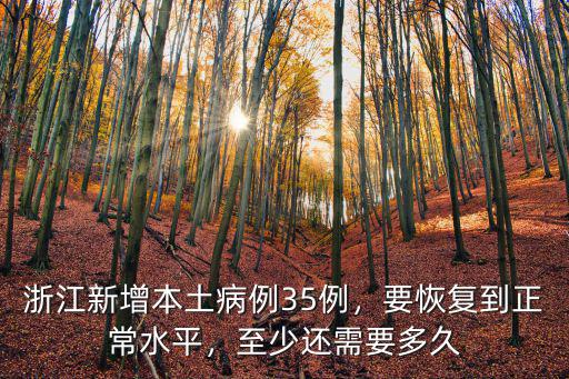 浙江新增本土病例35例，要恢復(fù)到正常水平，至少還需要多久