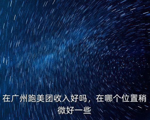 在廣州跑美團收入好嗎，在哪個位置稍微好一些