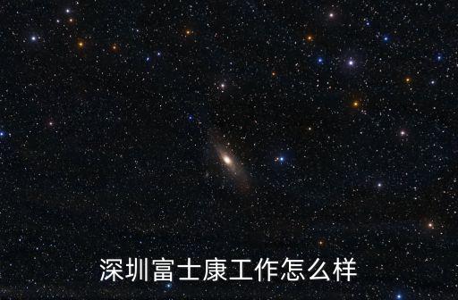 深圳泰力格機器怎么樣,深圳富士康工作怎么樣