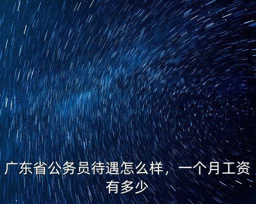廣州南有限公司待遇怎么樣好不好,廣東省公務員待遇怎么樣