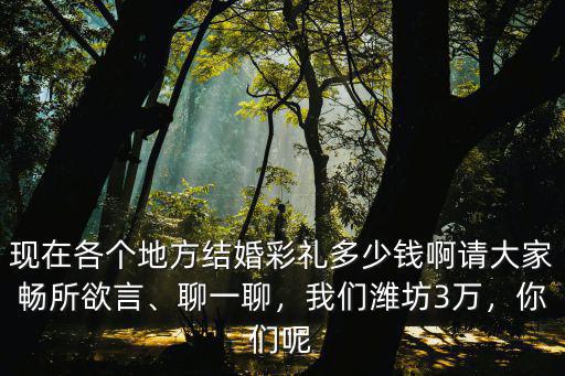 濰坊彩禮定親錢(qián)分別多少,濟(jì)南姑娘定親彩禮錢(qián)是多少