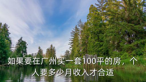 如果要在廣州買(mǎi)一套100平的房，個(gè)人要多少月收入才合適