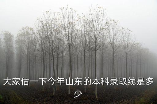 山東省去年本科分數是多少分,大概有多少分呢