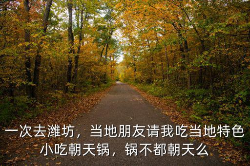 一次去濰坊，當地朋友請我吃當地特色小吃朝天鍋，鍋不都朝天么