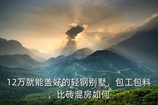 12萬就能蓋好的輕鋼別墅，包工包料，比磚混房如何