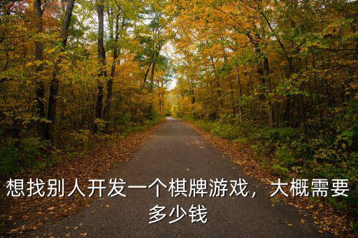 想找別人開發一個棋牌游戲，大概需要多少錢