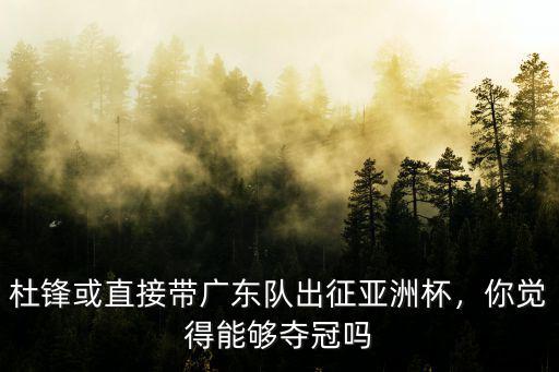 杜鋒或直接帶廣東隊出征亞洲杯，你覺得能夠奪冠嗎