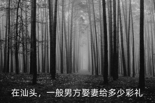 在汕頭，一般男方娶妻給多少彩禮