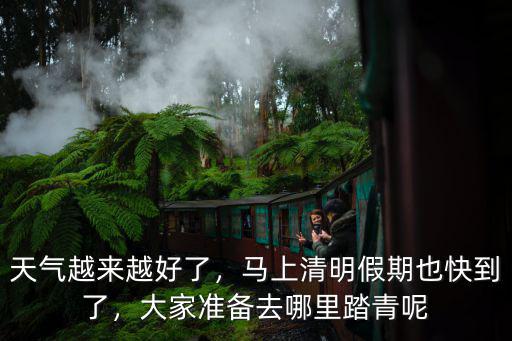 天氣越來(lái)越好了，馬上清明假期也快到了，大家準(zhǔn)備去哪里踏青呢