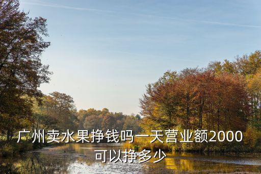 廣州賣水果掙錢嗎一天營(yíng)業(yè)額2000可以掙多少