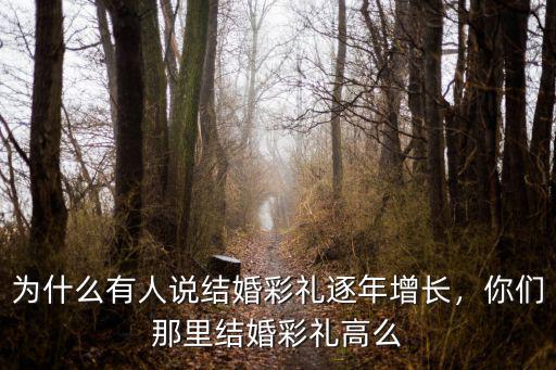 為什么有人說結婚彩禮逐年增長，你們那里結婚彩禮高么