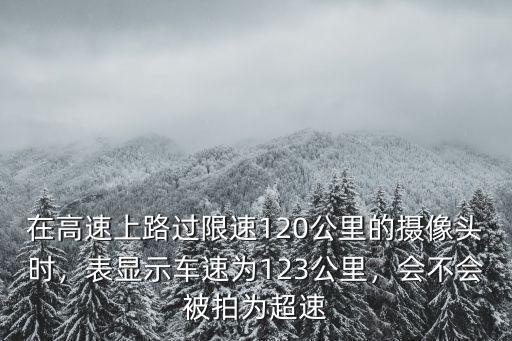 在高速上路過限速120公里的攝像頭時，表顯示車速為123公里，會不會被拍為超速