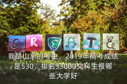 我是山東的考生，2019年高考成績(jī)是530，排名33000文科生報(bào)哪些大學(xué)好