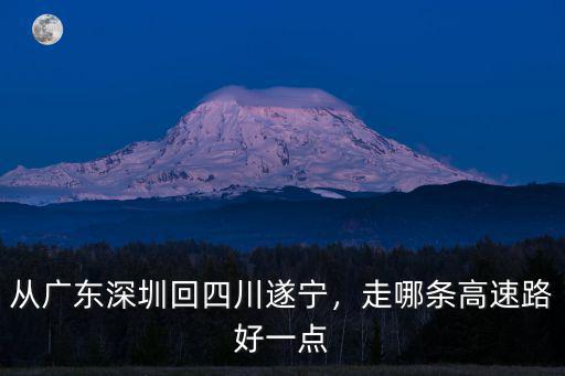 從廣東深圳回四川遂寧，走哪條高速路好一點