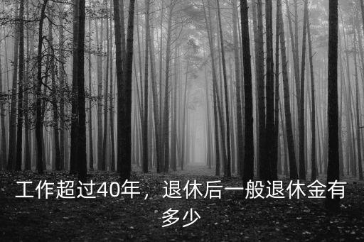 工作超過40年，退休后一般退休金有多少