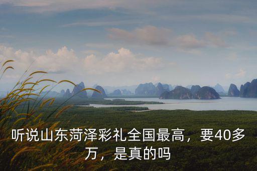 聽說山東菏澤彩禮全國最高，要40多萬，是真的嗎