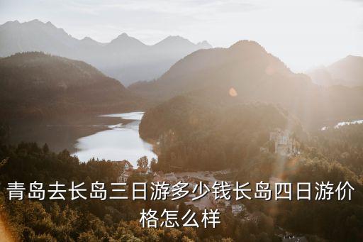 青島長島消費(fèi)多少,長島四日游價(jià)格怎么樣