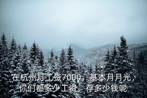 在杭州月工資7000，基本月月光，你們都多少工資，存多少錢呢