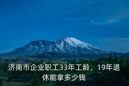 濟(jì)南市企業(yè)職工33年工齡，19年退休能拿多少錢