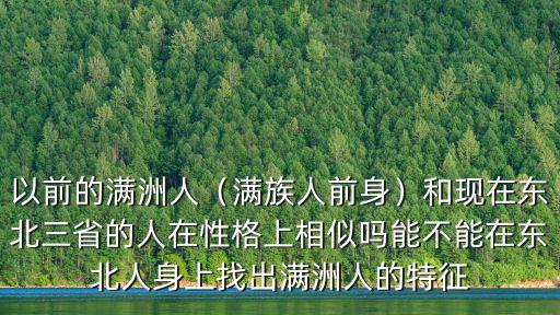 以前的滿洲人（滿族人前身）和現在東北三省的人在性格上相似嗎能不能在東北人身上找出滿洲人的特征