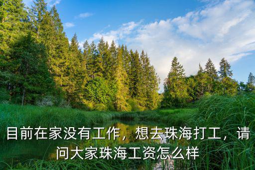 目前在家沒(méi)有工作，想去珠海打工，請(qǐng)問(wèn)大家珠海工資怎么樣