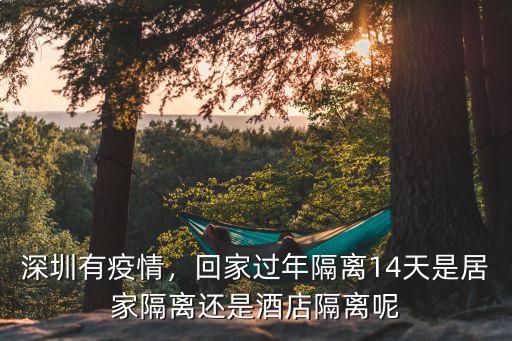 深圳有疫情，回家過年隔離14天是居家隔離還是酒店隔離呢