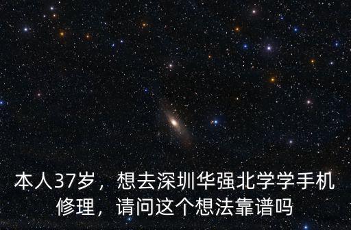 本人37歲，想去深圳華強北學(xué)學(xué)手機修理，請問這個想法靠譜嗎
