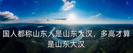 山東大漢帶輪椅多少錢(qián),國(guó)人都稱(chēng)山東人是山東大漢