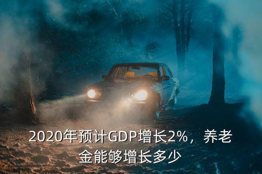 2020年預計GDP增長2%，養老金能夠增長多少