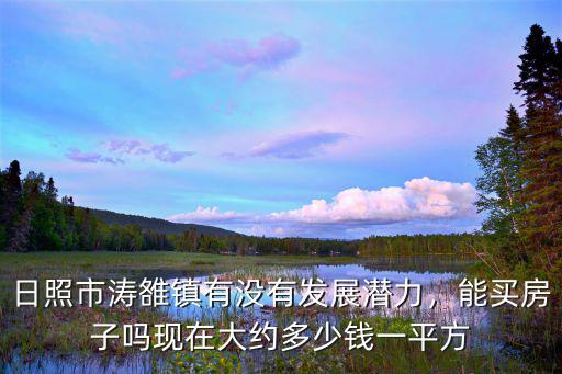 日照市鄉鎮樓房多少錢一平方,日照市濤雒鎮有沒有發展潛力