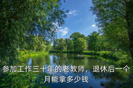參加工作三十年的老教師，退休后一個月能拿多少錢