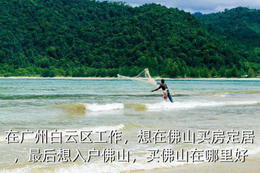 廣州白云區居住哪里好,在廣州白云區工作