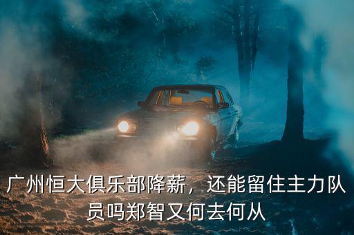 廣州恒大俱樂部降薪，還能留住主力隊員嗎鄭智又何去何從