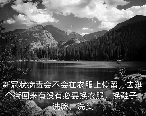 新冠狀病毒會(huì)不會(huì)在衣服上停留，去逛個(gè)街回來有沒有必要換衣服，換鞋子，洗臉，洗頭