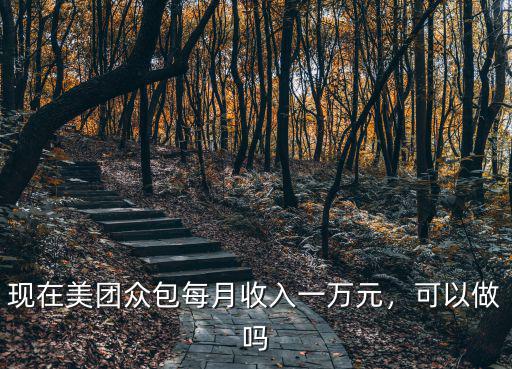 現在美團眾包每月收入一萬元，可以做嗎