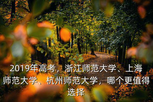 2019年高考，浙江師范大學、上海師范大學、杭州師范大學，哪個更值得選擇