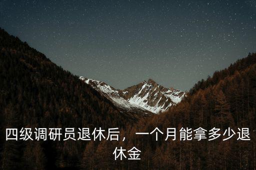 四級調研員退休后，一個月能拿多少退休金