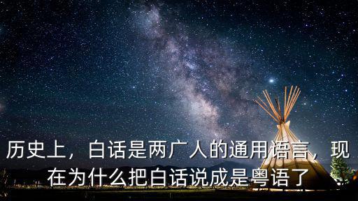 歷史上，白話(huà)是兩廣人的通用語(yǔ)言，現(xiàn)在為什么把白話(huà)說(shuō)成是粵語(yǔ)了