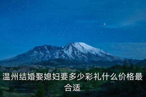 溫州結(jié)婚娶媳婦要多少彩禮什么價格最合適