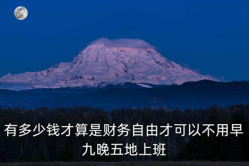 濰坊有多少錢可以財務自由,才可以不用早九晚五地上班