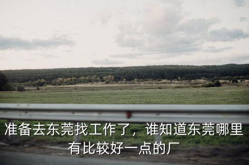 東莞工業區哪里有工廠招工,準備去東莞找工作了