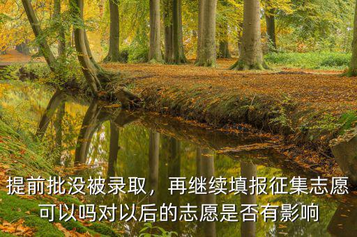 提前批沒被錄取，再繼續填報征集志愿可以嗎對以后的志愿是否有影響