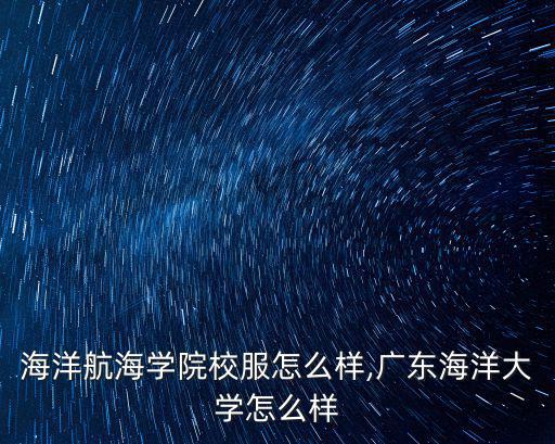 廣東海洋航海學院校服怎么樣,廣東海洋大學怎么樣