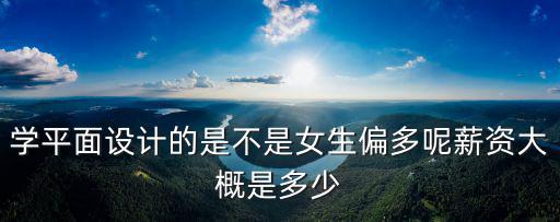 學平面設計的是不是女生偏多呢薪資大概是多少
